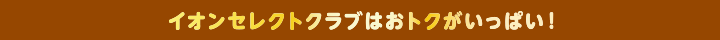 イオンセレクトクラブはおトクがいっぱい！