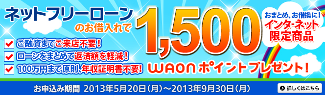 ネットフリーローンのお借入れで1,500WAONポイントプレゼント! インターネット限定商品。お申込期間は2013年5月20日(月)から2013年9月30日(月)