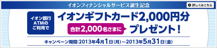 イオンフィナンシャルサービス誕生記念 イオン銀行ATMのご利用でイオンギフトカード2,000円分 合計2,000名さまにプレゼント!