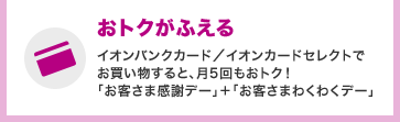 おトクがふえる イオンバンクカード/イオンカードセレクトでお買い物すると、月5回もおトク!「お客さま感謝デー」+「お客さまわくわくデー」