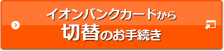 イオンバンクカードから切替のお手続き