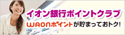 イオン銀行ポイントクラブWAONポイントが貯まっておトク!