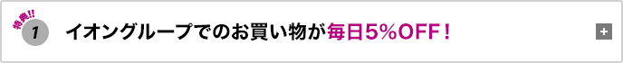 特典1 イオンでのお買い物が毎日5％OFF！