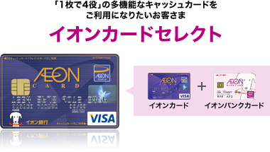 「1枚で4役」の多機能なキャッシュカードをご利用になりたいお客さま イオンカードセレクト