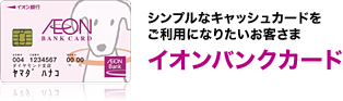 シンプルなキャッシュカードをご利用になりたいお客さま イオンバンクカード