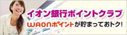 イオン銀行ポイントクラブ WAONポイントが貯まっておトク!