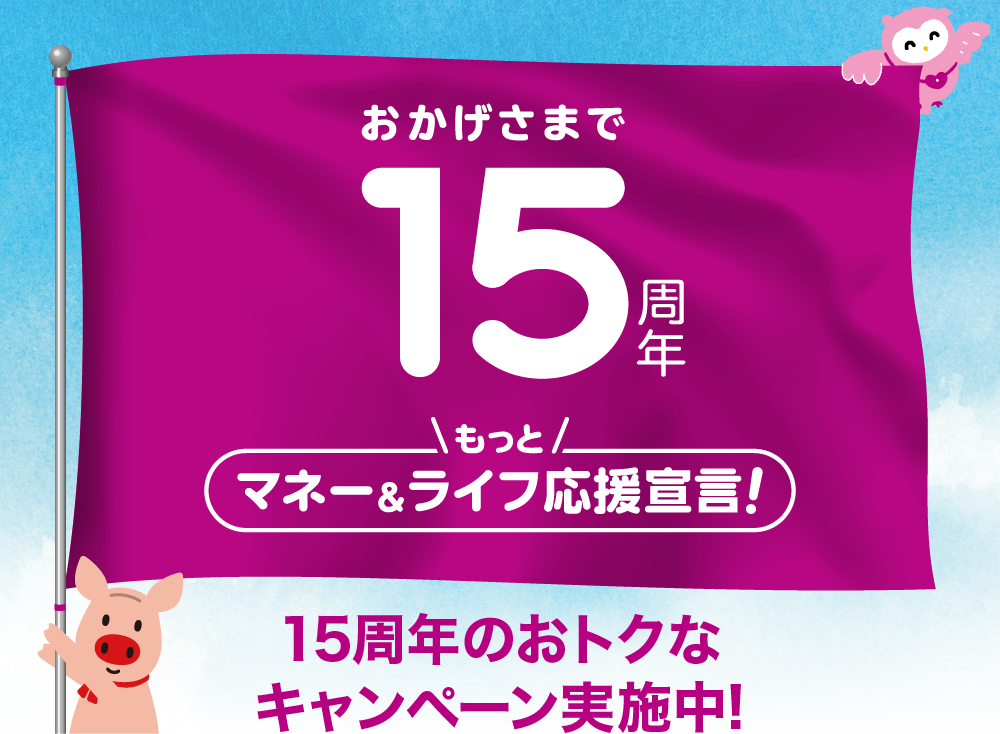 おかげさまで15周年 もっとマネー&ライフ応援宣言！ 15周年のおトクなキャンペーン実施中！