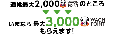 最大2,000WAON POINTもらえます!