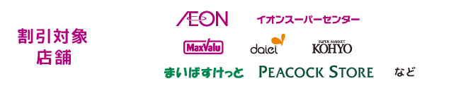 割引対象店舗 AEON イオンスーパーセンター MaxVal_spu daiei KOHYOspいばすけっと PEACOCK STORE など