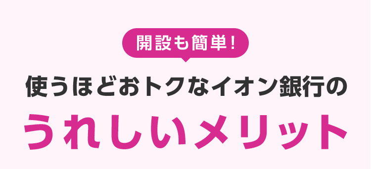 開設も簡単！使うほどおトクなうれしいメリット
