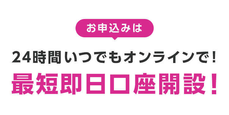 お申込みは24時間いつでもオンラインで！最短即日口座開設！