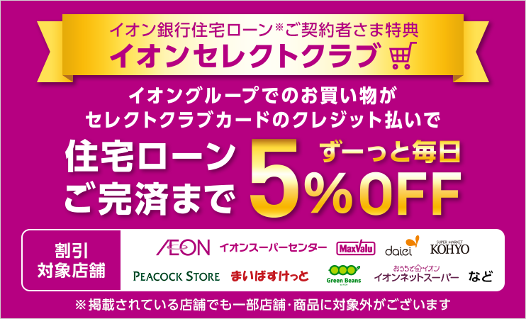 イオン銀行住宅ローンご契約者さま特典イオンセレクトクラブ イオングループでのお買い物がセレクトクラブカードのクレジット払いで住宅ローンご完済までずーっと毎日5%OFF