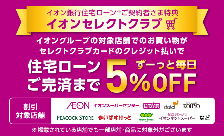 イオン銀行住宅ローンご契約者さま特典イオンセレクトクラブ イオングループの対象店舗でのお買い物がセレクトクラブカードのクレジット払いで住宅ローンご完済までずーっと毎日5%OFF