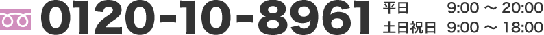 0120-10-8961 平日9:00～20:00  土日祝日9:00～18:00