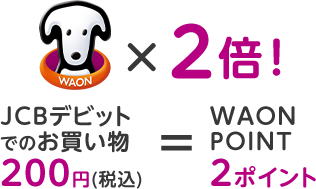 WAON POINT×2倍！JCBデビットでのお買い物200円（税込）＝WAON POINT2ポイント