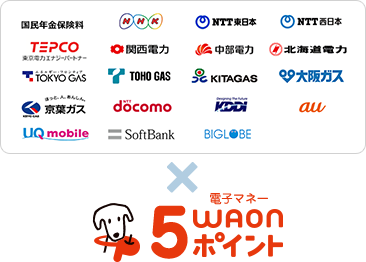 国民年金保険料、NHK、NTT東日本、NTT西日本、TEPCO、関西電力、中部電力、北海道電力、TOKYO GAS、TOHO GAS、KITAGAS、大阪ガス、京葉ガス、NTT docomo、KDDI、au、UQ mobile、Softbank、BIG LOBE × 5電子マネーWAONポイント