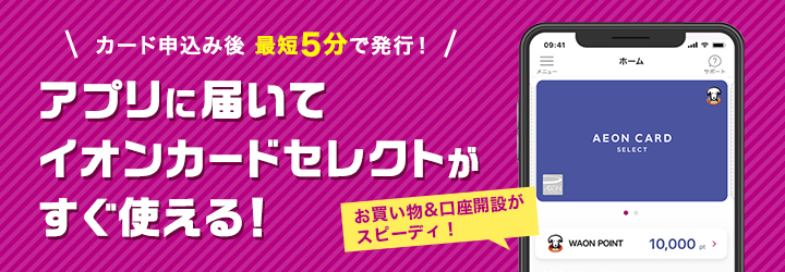 カード申込み後最短5分で発行！アプリに届いてイオンカードセレクトがすぐ使える！お買い物＆口座開設がスピーディ！