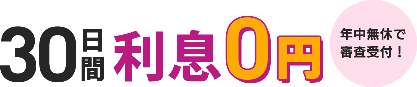 30日間利息0円　年中無休で審査受付！