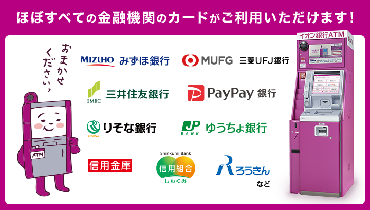 ほぼすべての金融機関のカードがご利用いただけます！みずほ銀行・三菱UFJ銀行・三井住友銀行・PayPay銀行・りそな銀行・ゆうちょ銀行・信用金庫・信用組合・ろうきんなど