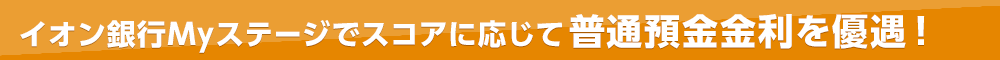 イオン銀行Myステージでスコアに応じて普通預金金利を優遇！