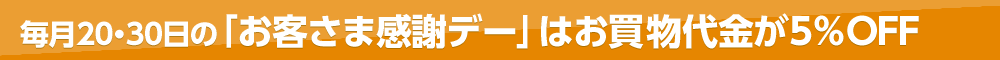 毎月20・30日の「お客さま感謝デー」はお買い物代金が5％OFF
