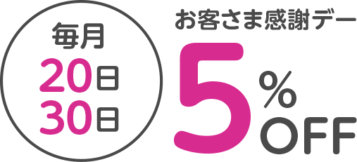 毎月20日30日お客さま感謝デー5％OFF