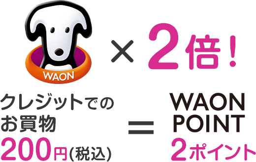 WAON POINT2倍 クレジットでのお買物200円（税込）でWAON POINT2ポイント
