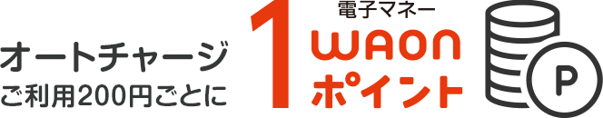 オートチャージご利用200円ごとに電子マネー1WAONポイント