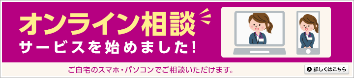 オンライン相談サービスを始めました！ご自宅のスマホ・パソコンでご相談いただけます。詳しくはこちら