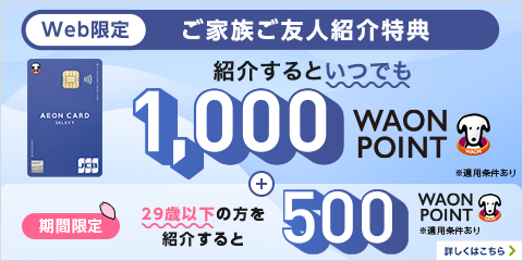 Web限定 イオンマークのカードをお持ちの方へ ご家族・ご友人ご紹介特典 イオンマークのカードをご家族やご友人に紹介して WAON POINTプレゼント！ ※1紹介IDの紹介件数には上限がございます。 入会金年会費無料