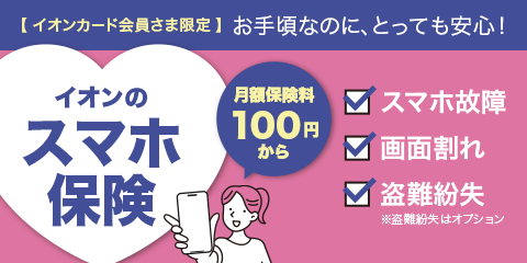 イオンカード会員さま限定 お手頃なのに、とっても安心！イオンのスマホ保険 月額保険料100円から