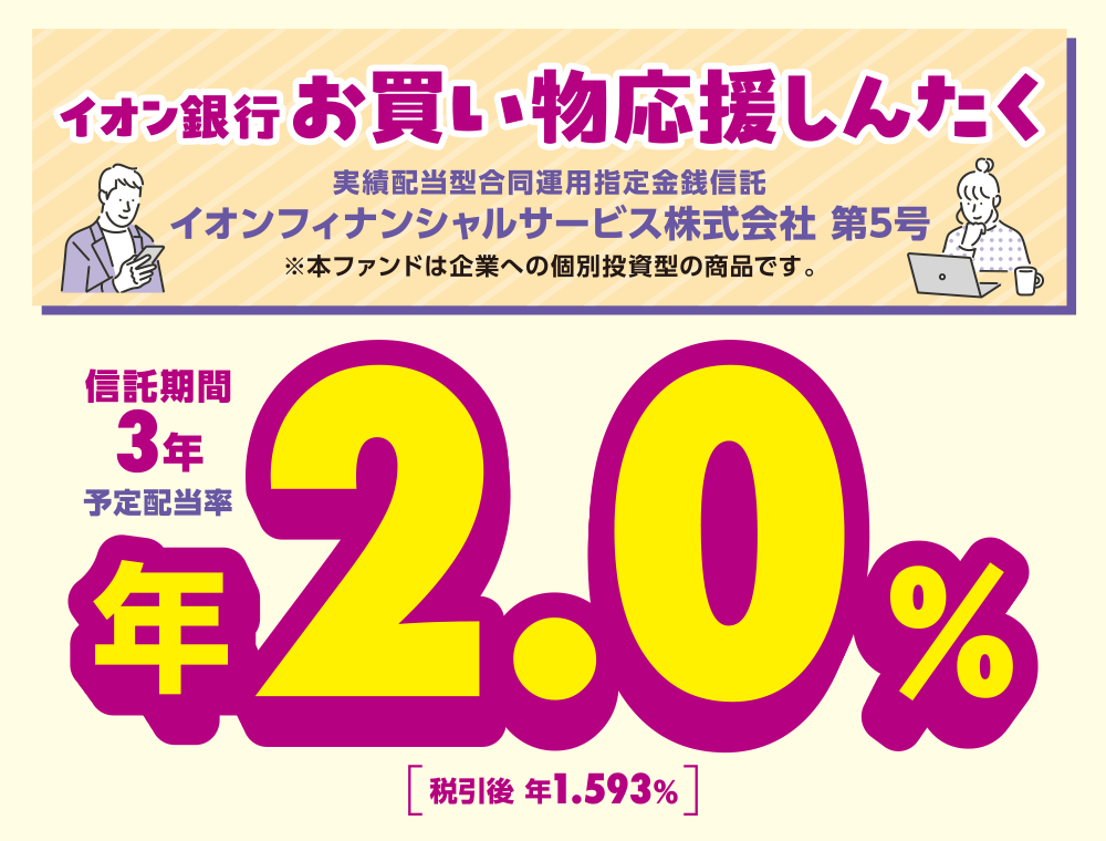 イオン銀行お買い物応援しんたく 実績配当型合同運用指定金銭信託 イオンフィナンシャルサービス株式会社 第5号 ※本ファンドは企業への個別投資型の商品です。