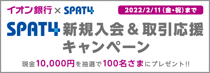 イオン銀行×SPAT4 SPAT4新規入会＆取引応援キャンペーン 2022/2/11（金・祝）まで 現金10,000円を抽選で100名さまにプレゼント！！
