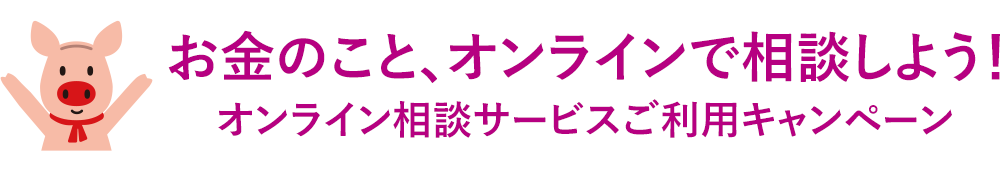 お金のこと、オンラインで相談しよう！オンライン相談サービスご利用キャンペーン