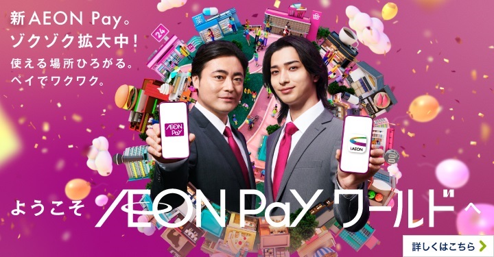 新AEON Pay。ゾクゾク拡大中！使える場所ひろがる。ペイでワクワク。ようこそAEON PAYワールドへ 詳しくはこちら