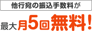 他行宛の振込手数料が最大月5回無料