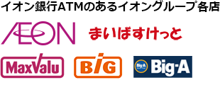 イオン銀行ATMのあるイオングループ各店 イオン まいばすけっと マックスバリュ BIG Big-A