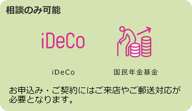 iDeCo 国民年金基金 相談のみ可能 お申込み・ご契約にはご来店やご郵送対応が必要となります。