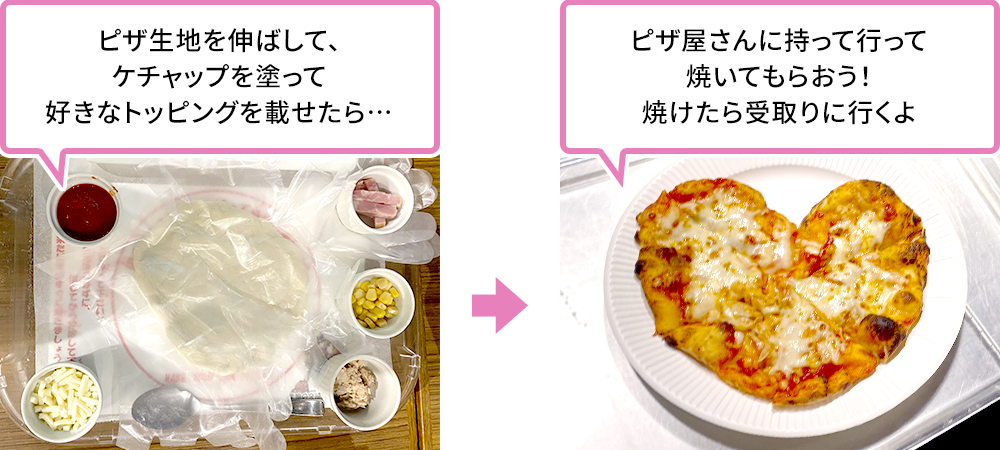 ピザ生地を伸ばしてケチャップを塗り好きなトッピングを載せたら、ピザ屋さんに持って行って焼いてもらおう。焼けたら受取りに行くよ