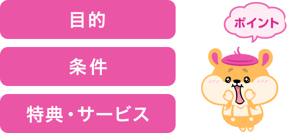 目的 条件 特典・サービス
