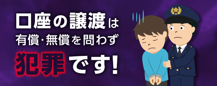 口座の譲渡は有償・無償を問わず犯罪です！