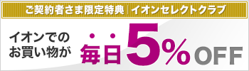 「住宅ローン」ご契約者さま限定特典 イオンでのお買い物が毎日5%OFF イオンセレクトクラブその他の特典を見る