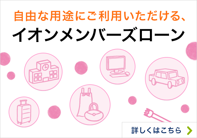 自由な用途にご利用いただける、イオンメンバーズローン 詳しくはこちら