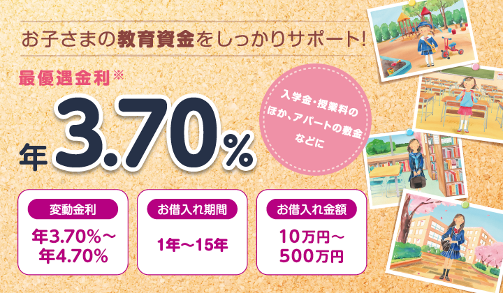 お子さまの教育資金をしっかりサポート！ 入学金・授業料のほか、アパートの敷金などに