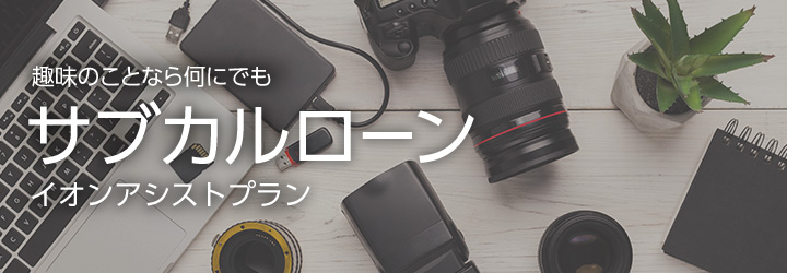 趣味のことなら何にでも！サブカルローンイオンアシストプラン