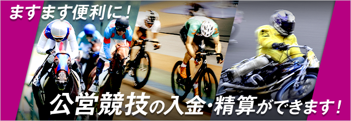 ますます便利に！公営競技の入金・精算ができます！