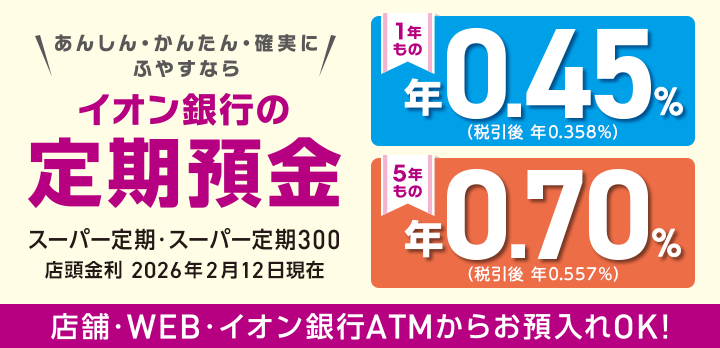 ＼あんしん・かんたん・確実にふやすなら／イオン銀行の定期預金 スーパー定期・スーパー定期300 店舗・WEB・イオン銀行ATMからお預入れOK！