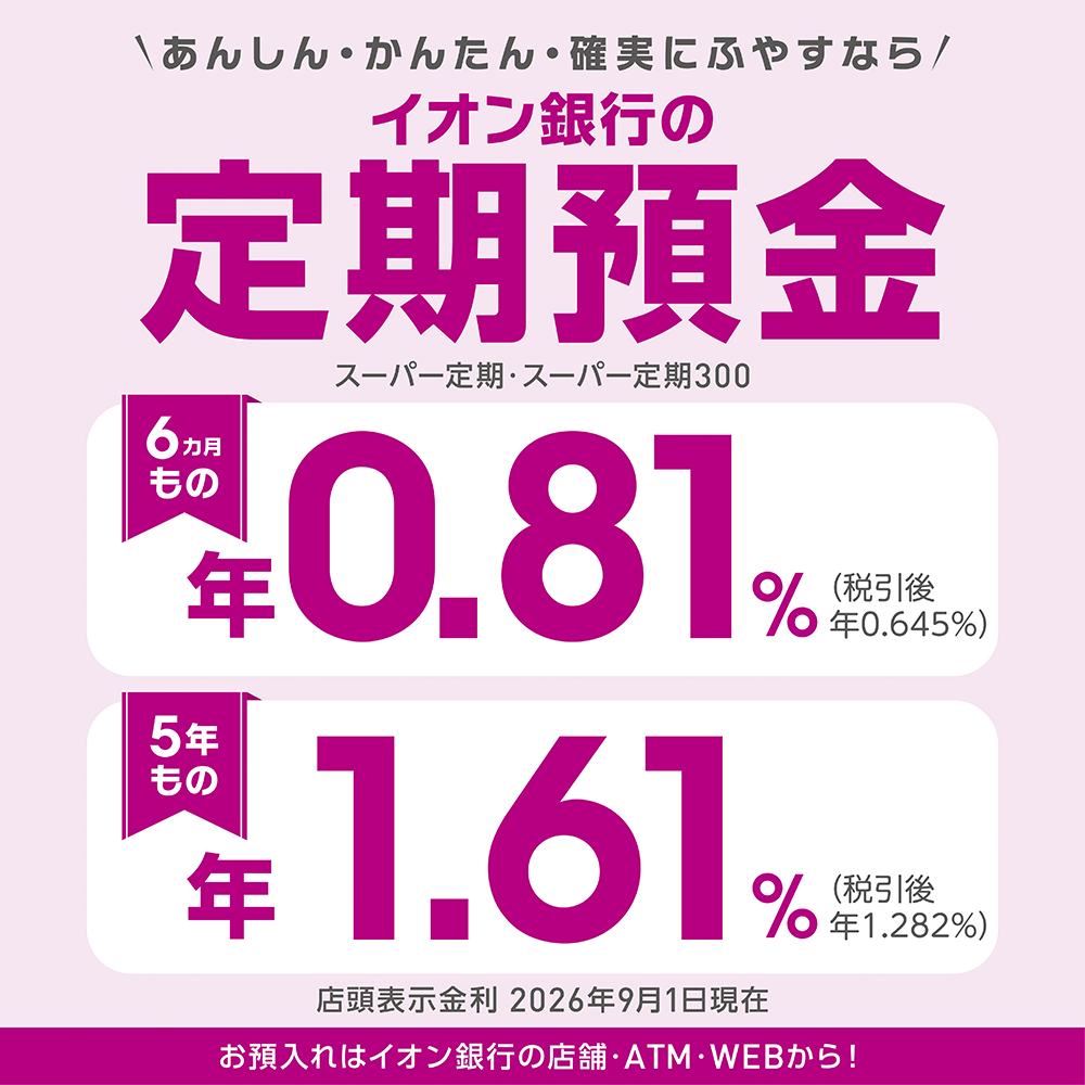 ＼あんしん・かんたん・確実にふやすなら／ イオン銀行の定期預金 スーパー定期・スーパー定期300 お預入れはイオン銀行の店舗・ATM・WEBから！