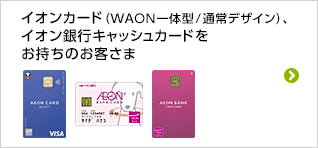 イオンカード、イオン銀行キャッシュカードをお持ちのお客さま
