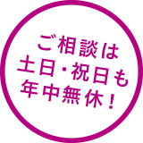 ご相談は土日祝日も年中無休！
